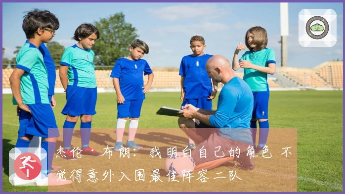 杰伦·布朗：我明白自己的角色 不觉得意外入围最佳阵容二队