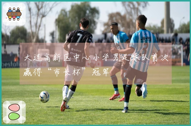 大连高新区中心小学男足球队首次赢得“市长杯”冠军