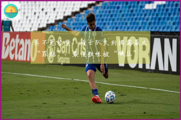 真不冤哈登!骑士队失利揭露最大“罪魁”,最佳教练被“碾压”